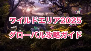 ワイルドエリア2025グローバル攻略ガイド